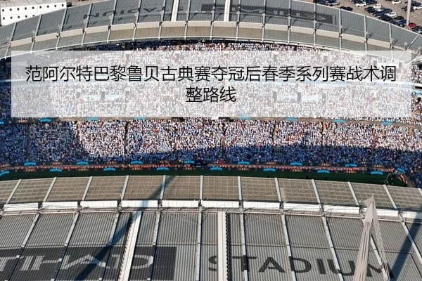 范阿尔特巴黎鲁贝古典赛夺冠后春季系列赛战术调整路线